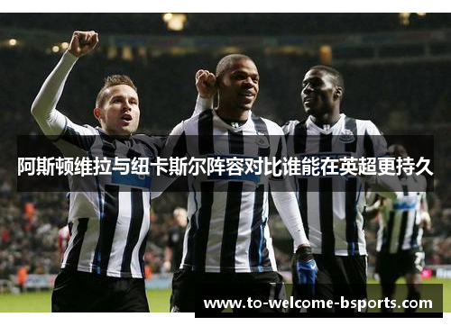 阿斯顿维拉与纽卡斯尔阵容对比谁能在英超更持久