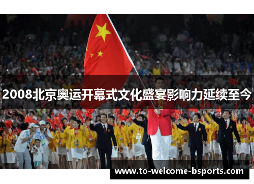 2008北京奥运开幕式文化盛宴影响力延续至今