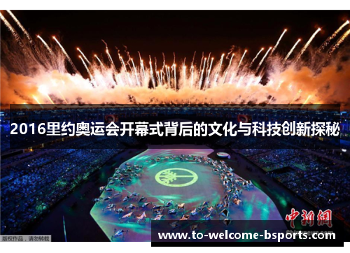2016里约奥运会开幕式背后的文化与科技创新探秘